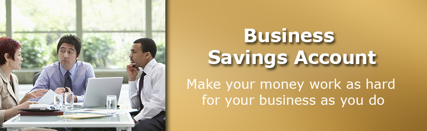 Business Savings Account. Make your money work as hard for your business as you do