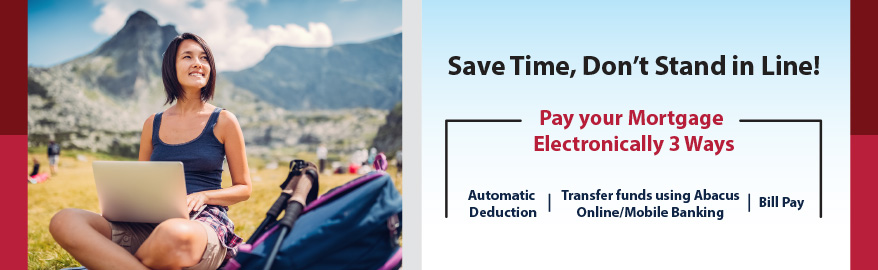 Save Time, Don't Stand in Line! Pay your Mortgage Electronically 3 Ways. Automatic Deduction. Transfer funds using Abacus Online/Mobile Banking. Bill Pay