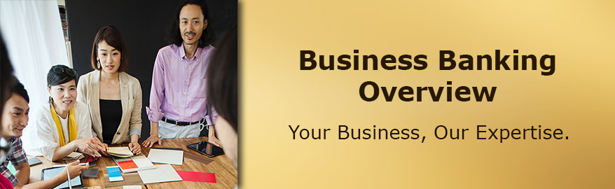 Business Banking Overview. Your Business, Our Expertise.